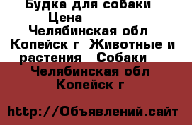 Будка для собаки › Цена ­ 17 000 - Челябинская обл., Копейск г. Животные и растения » Собаки   . Челябинская обл.,Копейск г.